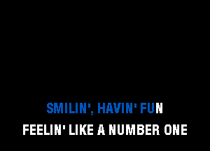 SMILIH', HIWIH' FUH
FEELIN' LIKE A NUMBER ONE