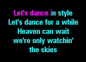 Let's dance in style
Let's dance for a while

Heaven can wait
we're only watchin'
the skies