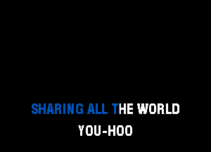 SHARING ALL THE WORLD
YOU-HOO