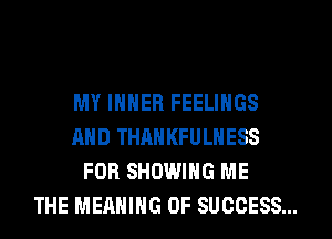 MY IHHER FEELINGS
AND THAN KFULHESS
FOR SHOWING ME
THE MEANING OF SUCCESS...
