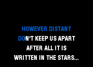 HOWEVER DISTANT
DON'T KEEP US APART
AFTER ALL IT IS
WRITTEN IN THE STARS...