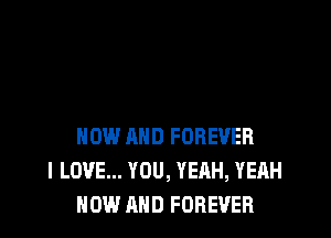 NOW AND FOREVER
I LOVE... YOU, YEAH, YEAH
NOW AND FOREVER