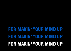 FOR MAKIH'YOUR MIND UP
FOR MAKIH'YOUR MIND UP
FOR MAKIH'YOUR MIND UP
