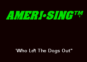EMEEfo5JHgW

'Who Le't The Dogs Out