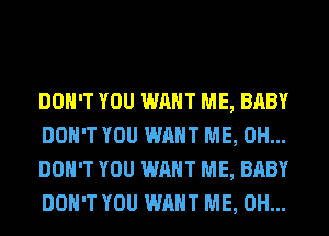 DON'T YOU WANT ME, BABY
DON'T YOU WANT ME, 0H...
DON'T YOU WANT ME, BABY
DON'T YOU WANT ME, 0H...