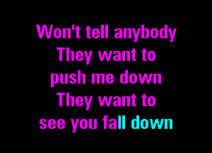Won't tell anybody
They want to

push me down
They want to
see you fall down
