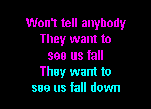 Won't tell anybody
They want to

see us fall
They want to
see us fall down