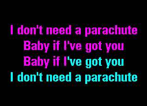 I don't need a parachute
Baby if I've got you
Baby if I've got you

I don't need a parachute