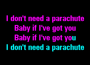 I don't need a parachute
Baby if I've got you
Baby if I've got you

I don't need a parachute