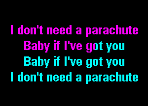 I don't need a parachute
Baby if I've got you
Baby if I've got you

I don't need a parachute
