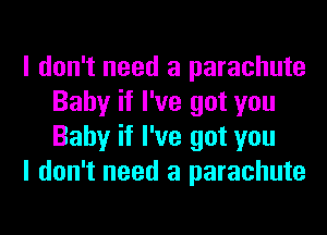 I don't need a parachute
Baby if I've got you
Baby if I've got you

I don't need a parachute