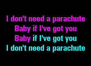 I don't need a parachute
Baby if I've got you
Baby if I've got you

I don't need a parachute