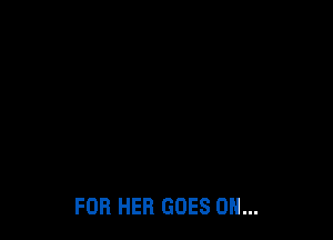 FOR HER GOES ON...