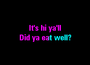 It's hi ya'll

Did ya eat well?