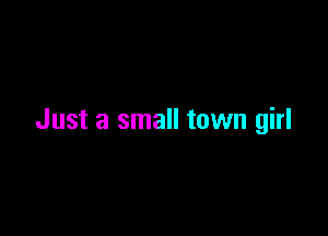 Just a small town girl