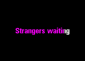 Strangers waiting