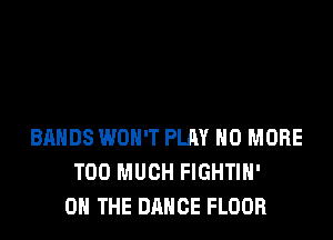 BANDS WON'T PLQY NO MORE
TOO MUCH FIGHTIH'
ON THE DANCE FLOOR