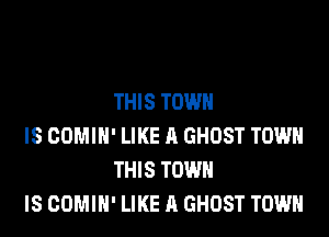 THIS TOWN

IS COMIH' LIKE A GHOST TOWN
THIS TOWN

IS COMIH' LIKE A GHOST TOWN