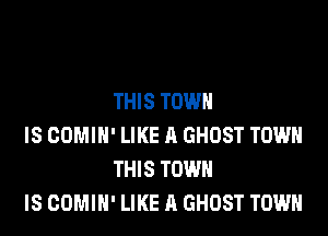 THIS TOWN

IS COMIH' LIKE A GHOST TOWN
THIS TOWN

IS COMIH' LIKE A GHOST TOWN