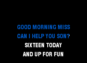 GOOD MORNING MISS

CAN I HELP YOU SON?
SIXTEEN TODAY
AND UP FOR FUN