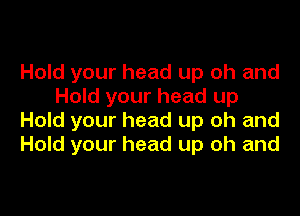 Hold your head up oh and
Hold your head up

Hold your head up oh and
Hold your head up oh and