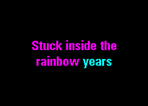 Stuck inside the

rainbow years