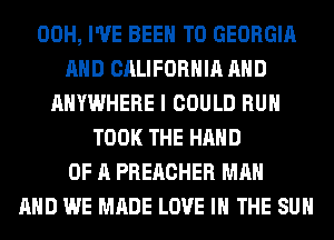 00H, I'VE BEEN TO GEORGIA
AND CALIFORNIA AND
ANYWHERE I COULD RUN
TOOK THE HAND
OF A PREACHER MAN
AND WE MADE LOVE IN THE SUN