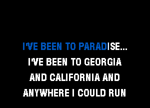 WE BEEN TO PARADISE...
I'VE BEEN TO GEORGIA
AND CALIFORNIA AND

ANYWHERE I COULD RUN