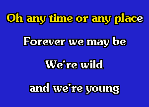 0h any time or any place
Forever we may be
We're wild

and we're young