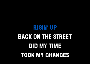 RISIH' UP

BACK ON THE STREET
DID MY TIME
TOOK MY CHANCES