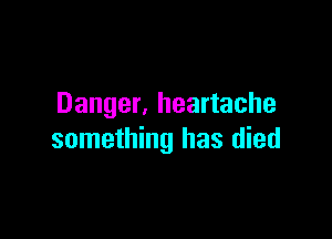 Danger, heartache

something has died
