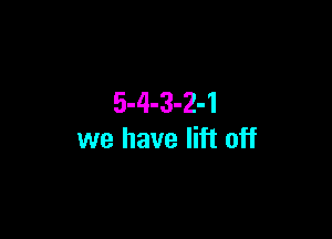 5-4-3-2-1

we have lift off