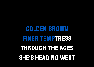 GOLDEN BROWN

FINEH TEMPTRESS
THROUGH THE AGES
SHE'S HEADIHG WEST