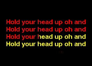 Hold your head up oh and
Hold your head up oh and
Hold your head up oh and
Hold your head up oh and