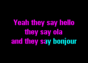 Yeah they say hello

they say ola
and they say honiour