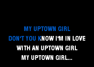 MY UPTOWH GIRL
DON'T YOU KNOW I'M IN LOVE
WITH AN UPTOWH GIRL
MY UPTOWH GIRL...