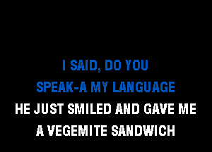 I SAID, DO YOU
SPEAK-A MY LANGUAGE
HE JUST SMILED AND GAVE ME
A VEGEMITE SANDWICH