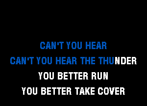 CAN'T YOU HEAR
CAN'T YOU HEAR THE THUNDER
YOU BETTER RUN
YOU BETTER TAKE COVER