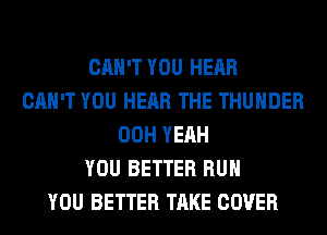 CAN'T YOU HEAR
CAN'T YOU HEAR THE THUNDER
00H YEAH
YOU BETTER RUN
YOU BETTER TAKE COVER