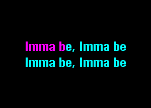 Imma he. Imma be

Imma he. Imma he