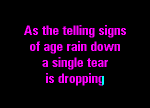As the telling signs
of age rain down

a single tear
is dropping