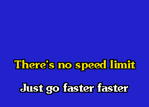 There's no speed limit

Just go faster faster