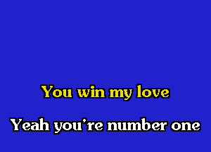 You win my love

Yeah you're number one