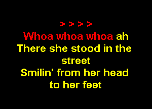 )

Whoa whoa whoa ah
There she stood in the

street
Smilin' from her head
to her feet