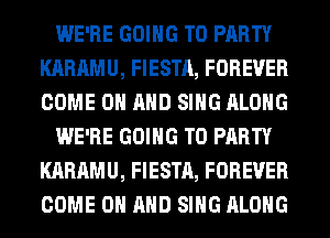 WE'RE GOING TO PARTY
KARAMU, FIESTA, FOREVER
COME ON AND SING ALONG

WE'RE GOING TO PARTY
KARAMU, FIESTA, FOREVER
COME ON AND SING ALONG