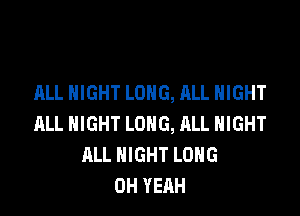 ALL NIGHT LONG, ALL NIGHT

ML NIGHT LONG, ALL NIGHT
ALL NIGHT LONG
OH YEAH