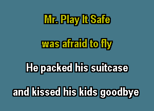 Mr. Play It Safe
was afraid to fly

He packed his suitcase

and kissed his kids goodbye