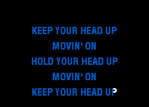 KEEP YOUR HEAD UP
MOVIH' 0H

HOLD YOUR HEAD UP
MOVIN' 0N
KEEP YOUR HEAD UP