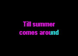 Till summer

comes around
