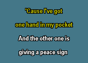 'Cause I've got
one hand in my pocket

And the other one is

giving a peace sign